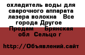 охладитель воды для сварочного аппарата лазера волокна - Все города Другое » Продам   . Брянская обл.,Сельцо г.